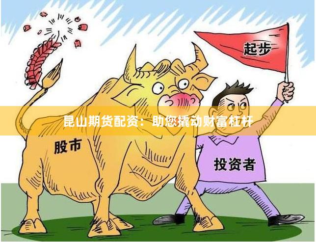 昆山期货配资：助您撬动财富杠杆