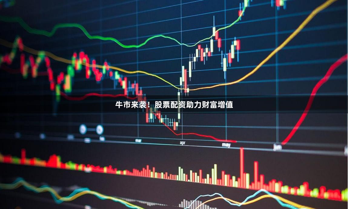 牛市来袭！股票配资助力财富增值