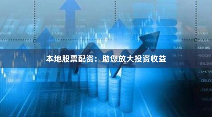 本地股票配资：助您放大投资收益