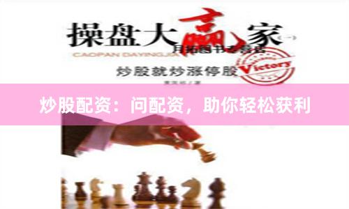 炒股配资：问配资，助你轻松获利