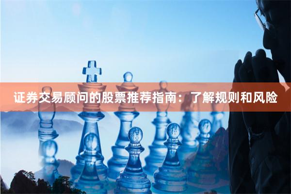 证券交易顾问的股票推荐指南：了解规则和风险