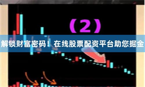 解锁财富密码！在线股票配资平台助您掘金